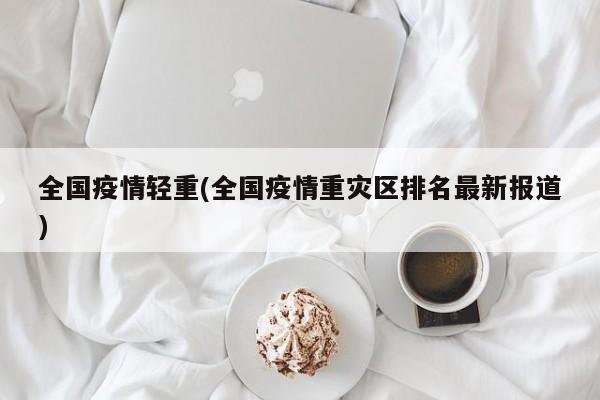 全国疫情轻重(全国疫情重灾区排名最新报道)