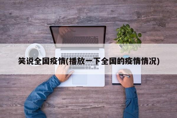 笑说全国疫情(播放一下全国的疫情情况)
