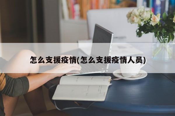 怎么支援疫情(怎么支援疫情人员)