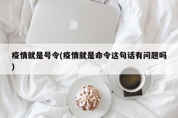 疫情就是号令(疫情就是命令这句话有问题吗)