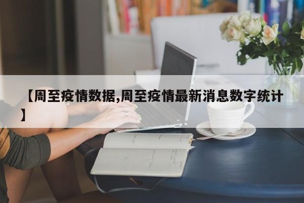 【周至疫情数据,周至疫情最新消息数字统计】