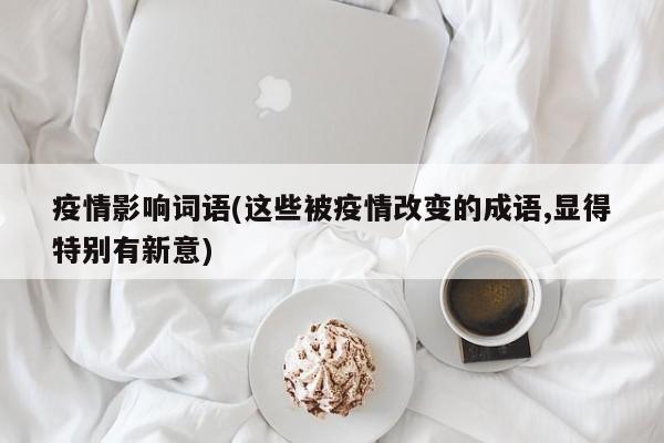 疫情影响词语(这些被疫情改变的成语,显得特别有新意)