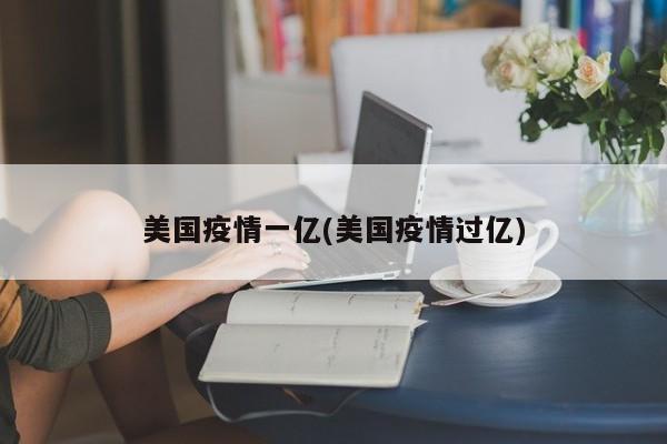 美国疫情一亿(美国疫情过亿)