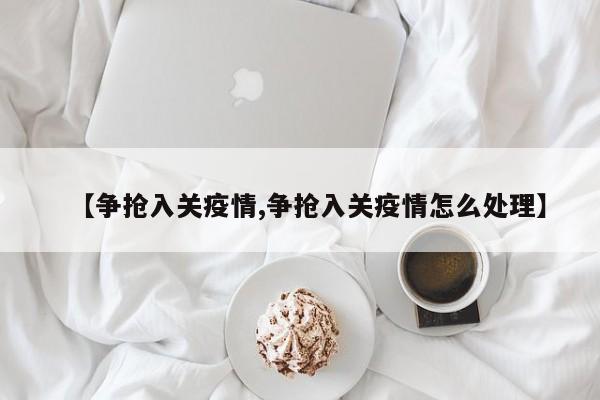 【争抢入关疫情,争抢入关疫情怎么处理】