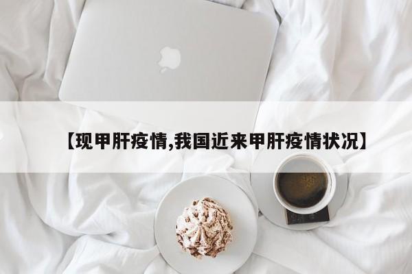【现甲肝疫情,我国近来甲肝疫情状况】