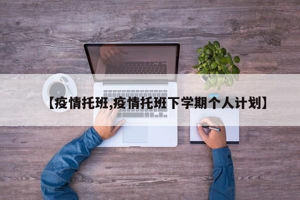 【疫情托班,疫情托班下学期个人计划】