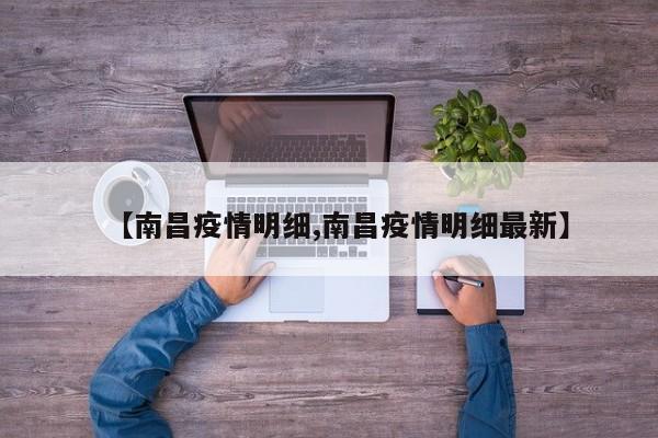 【南昌疫情明细,南昌疫情明细最新】