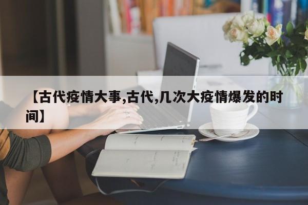 【古代疫情大事,古代,几次大疫情爆发的时间】