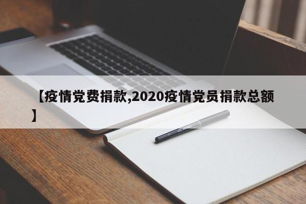 【疫情党费捐款,2020疫情党员捐款总额】