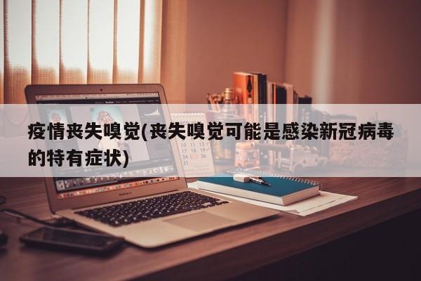 疫情丧失嗅觉(丧失嗅觉可能是感染新冠病毒的特有症状)