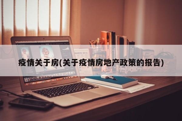 疫情关于房(关于疫情房地产政策的报告)