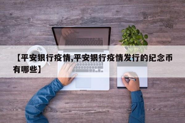 【平安银行疫情,平安银行疫情发行的纪念币有哪些】