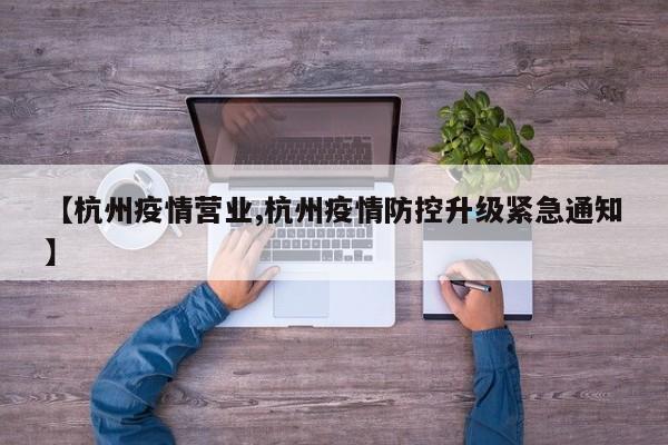 【杭州疫情营业,杭州疫情防控升级紧急通知】