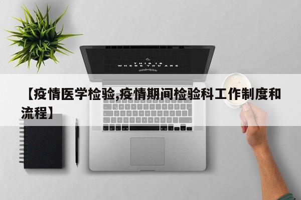 【疫情医学检验,疫情期间检验科工作制度和流程】
