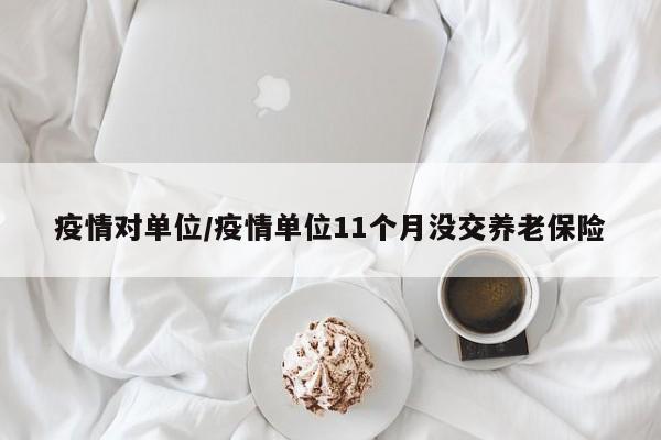 疫情对单位/疫情单位11个月没交养老保险