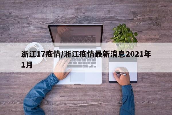 浙江17疫情/浙江疫情最新消息2021年1月