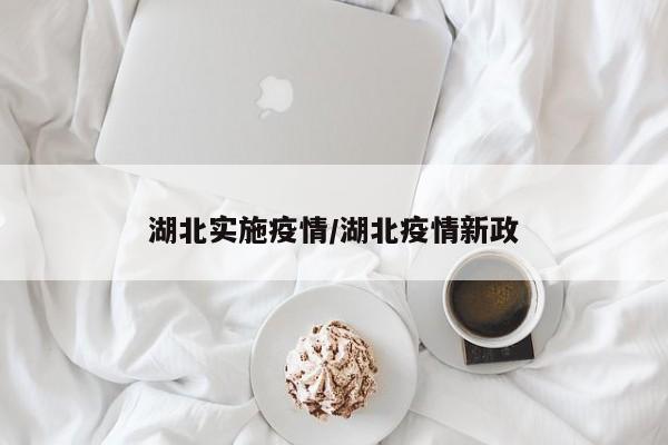 湖北实施疫情/湖北疫情新政