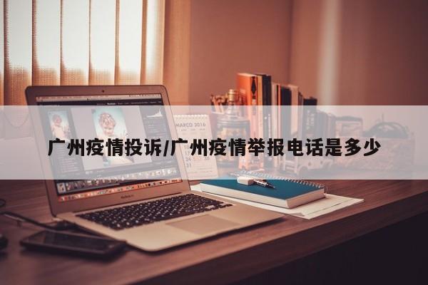 广州疫情投诉/广州疫情举报电话是多少