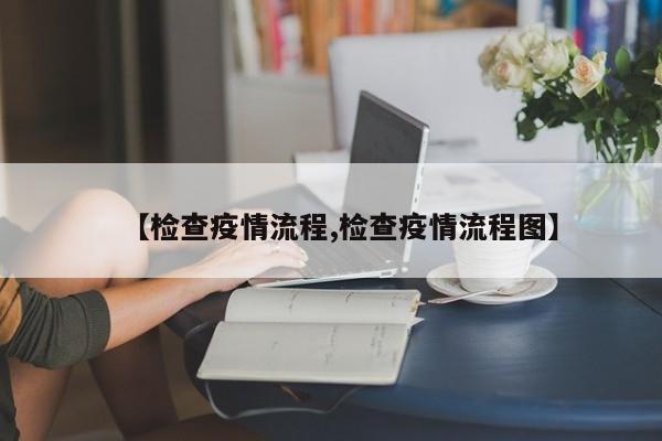 【检查疫情流程,检查疫情流程图】