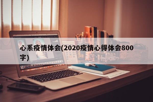 心系疫情体会(2020疫情心得体会800字)