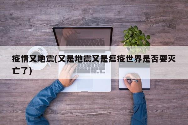 疫情又地震(又是地震又是瘟疫世界是否要灭亡了)