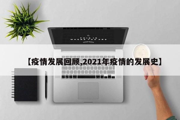 【疫情发展回顾,2021年疫情的发展史】