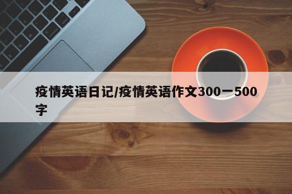 疫情英语日记/疫情英语作文300一500字