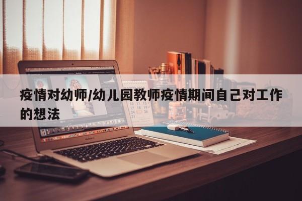 疫情对幼师/幼儿园教师疫情期间自己对工作的想法