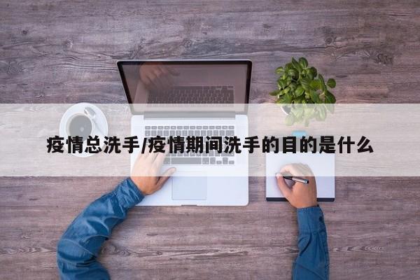 疫情总洗手/疫情期间洗手的目的是什么