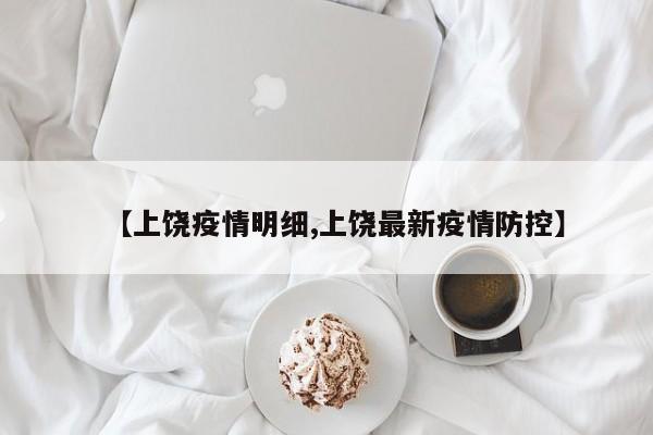 【上饶疫情明细,上饶最新疫情防控】