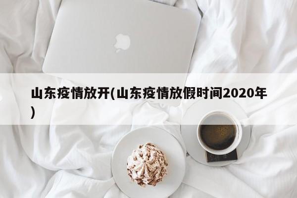 山东疫情放开(山东疫情放假时间2020年)