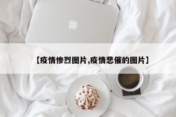 【疫情惨烈图片,疫情悲催的图片】