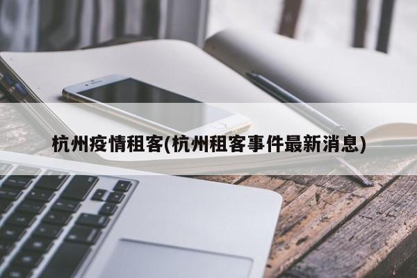 杭州疫情租客(杭州租客事件最新消息)