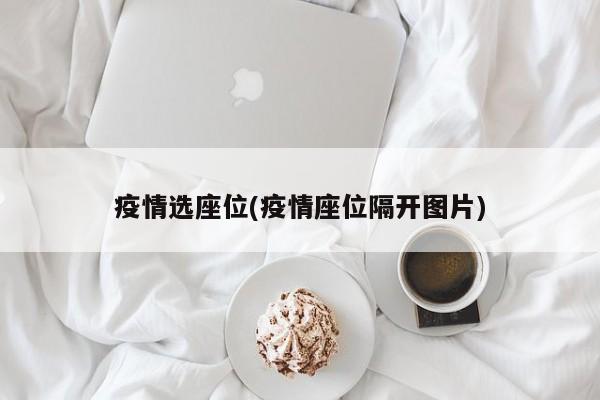 疫情选座位(疫情座位隔开图片)