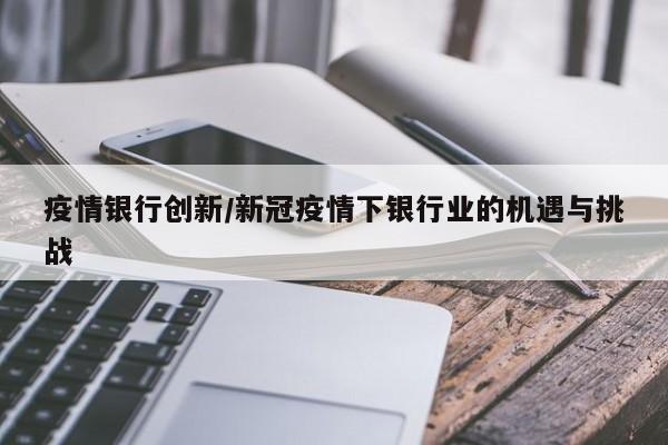 疫情银行创新/新冠疫情下银行业的机遇与挑战
