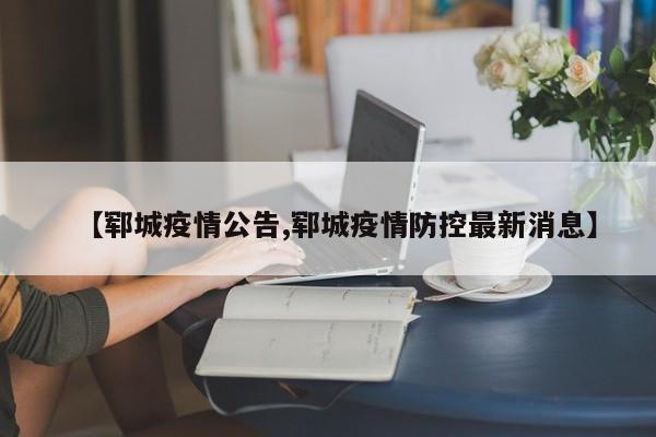 【郓城疫情公告,郓城疫情防控最新消息】