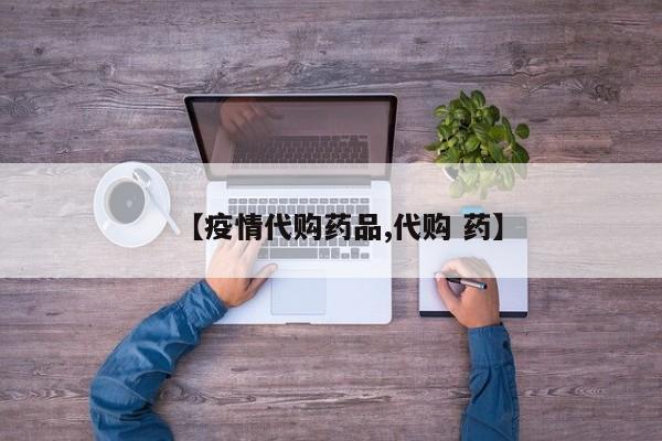 【疫情代购药品,代购 药】