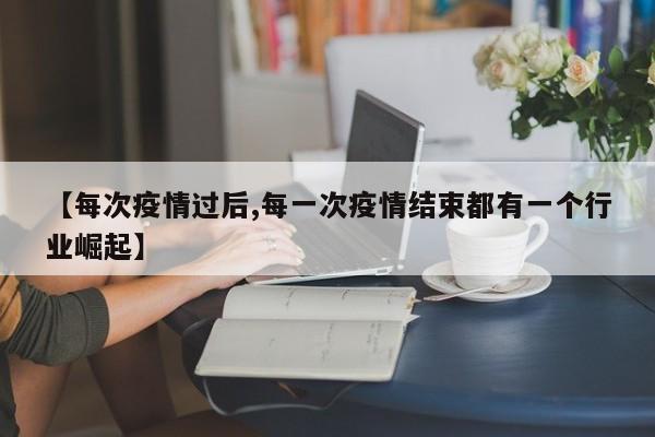 【每次疫情过后,每一次疫情结束都有一个行业崛起】