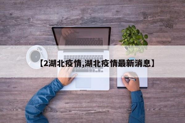 【2湖北疫情,湖北疫情最新消息】