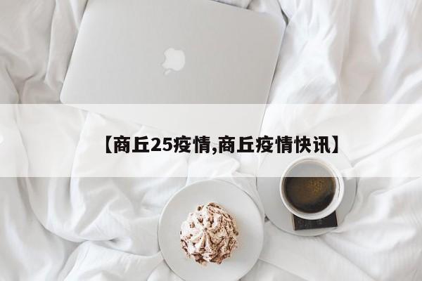 【商丘25疫情,商丘疫情快讯】
