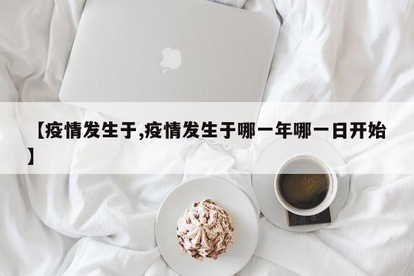【疫情发生于,疫情发生于哪一年哪一日开始】