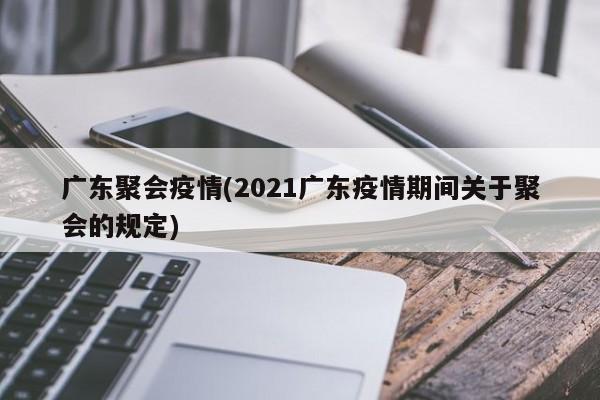 广东聚会疫情(2021广东疫情期间关于聚会的规定)