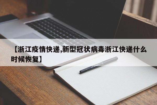 【浙江疫情快递,新型冠状病毒浙江快递什么时候恢复】