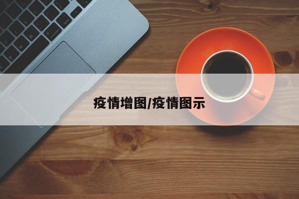疫情增图/疫情图示