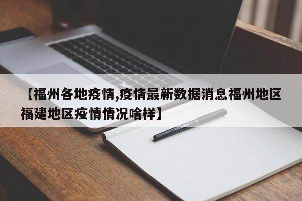 【福州各地疫情,疫情最新数据消息福州地区福建地区疫情情况啥样】
