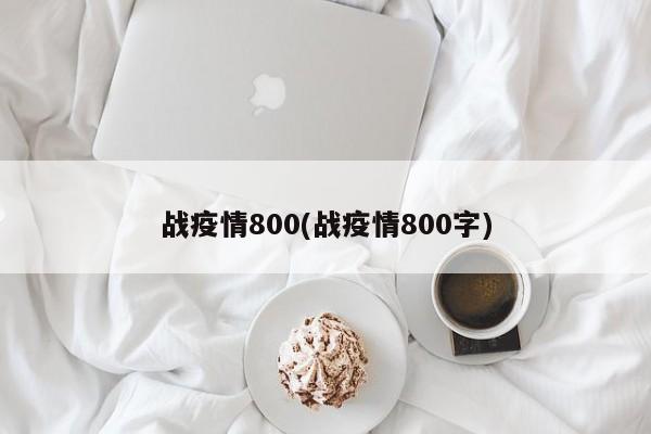 战疫情800(战疫情800字)