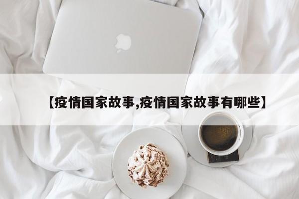 【疫情国家故事,疫情国家故事有哪些】