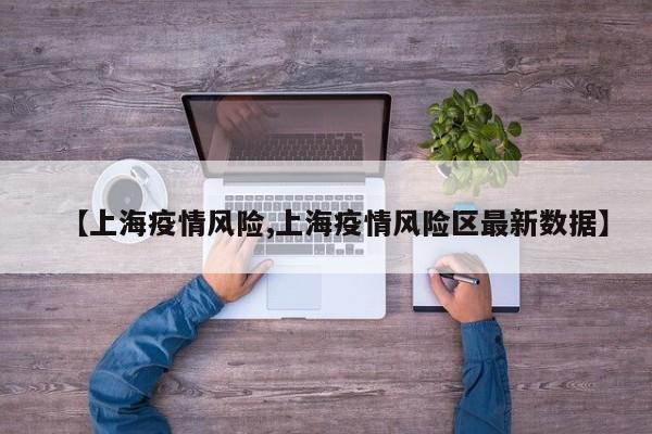 【上海疫情风险,上海疫情风险区最新数据】