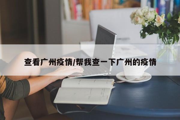 查看广州疫情/帮我查一下广州的疫情
