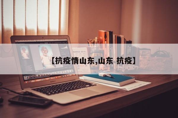 【抗疫情山东,山东 抗疫】